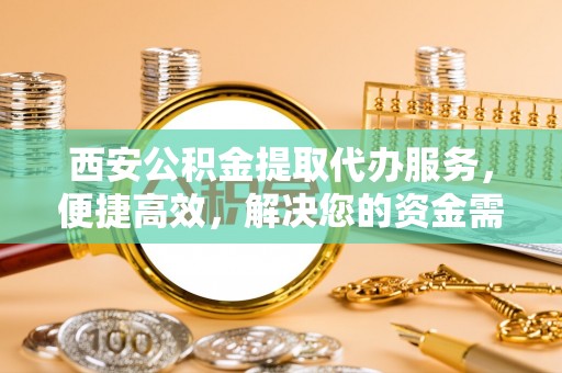 友好西安公积金提取代办服务，便捷高效，解决您的资金需求