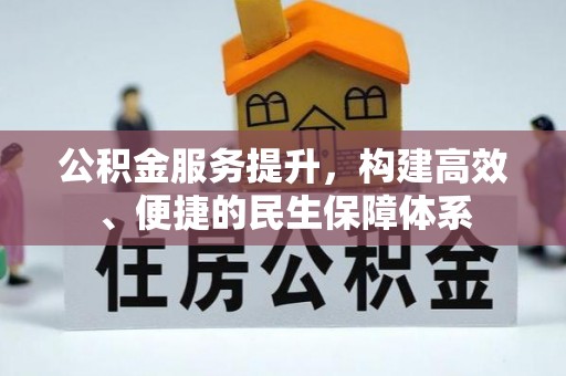 友好公积金服务提升，构建高效、便捷的民生保障体系