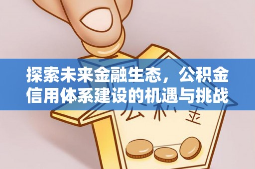 友好探索未来金融生态，公积金信用体系建设的机遇与挑战