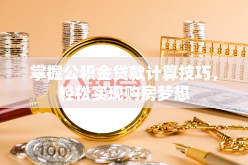 友好掌握公积金贷款计算技巧，轻松实现购房梦想