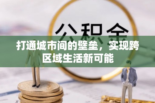 友好打通城市间的壁垒，实现跨区域生活新可能