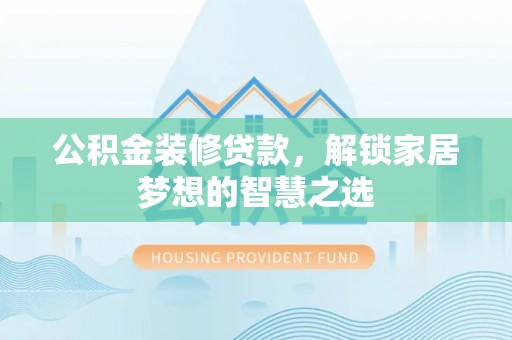 友好公积金装修贷款，解锁家居梦想的智慧之选