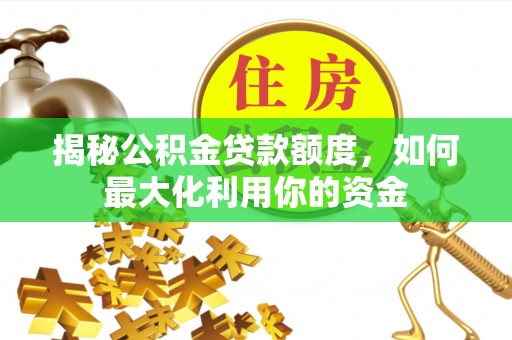 友好揭秘公积金贷款额度，如何最大化利用你的资金