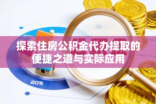 友好探索住房公积金代办提取的便捷之道与实际应用