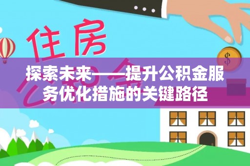 友好探索未来——提升公积金服务优化措施的关键路径