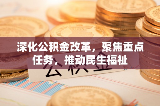 友好深化公积金改革，聚焦重点任务，推动民生福祉