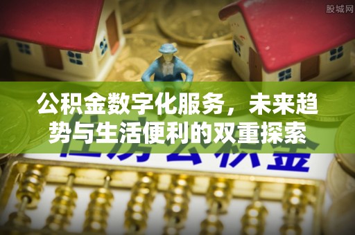 友好公积金数字化服务，未来趋势与生活便利的双重探索