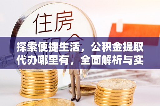 友好探索便捷生活，公积金提取代办哪里有，全面解析与实用指南