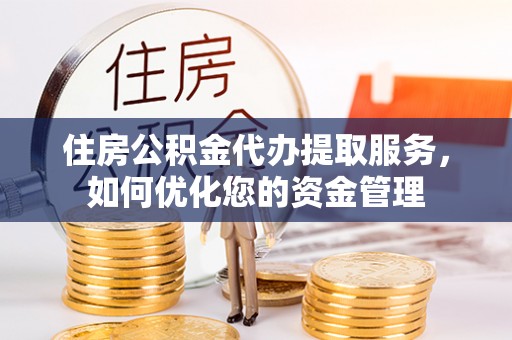 友好住房公积金代办提取服务，如何优化您的资金管理