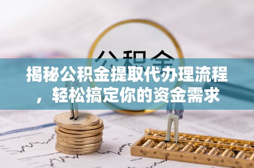 友好揭秘公积金提取代办理流程，轻松搞定你的资金需求