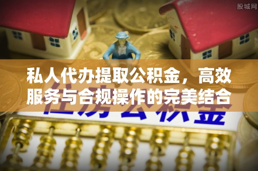 友好私人代办提取公积金，高效服务与合规操作的完美结合