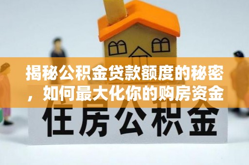 友好揭秘公积金贷款额度的秘密，如何最大化你的购房资金？