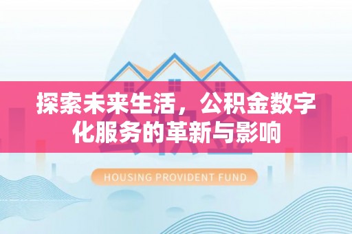 友好探索未来生活，公积金数字化服务的革新与影响