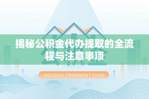 友好揭秘公积金代办提取的全流程与注意事项