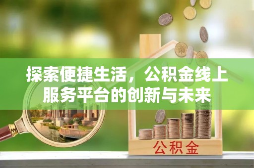 友好探索便捷生活，公积金线上服务平台的创新与未来