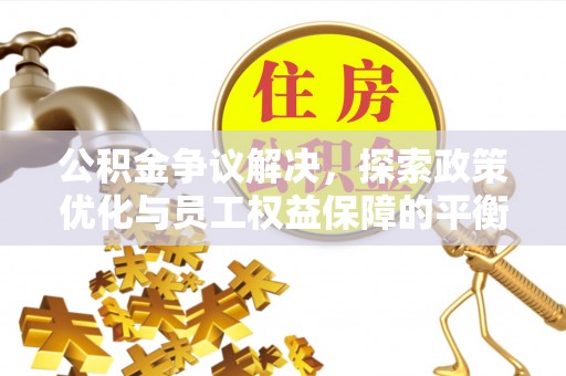 友好公积金争议解决，探索政策优化与员工权益保障的平衡点