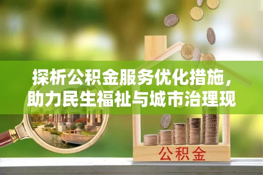 友好探析公积金服务优化措施，助力民生福祉与城市治理现代化