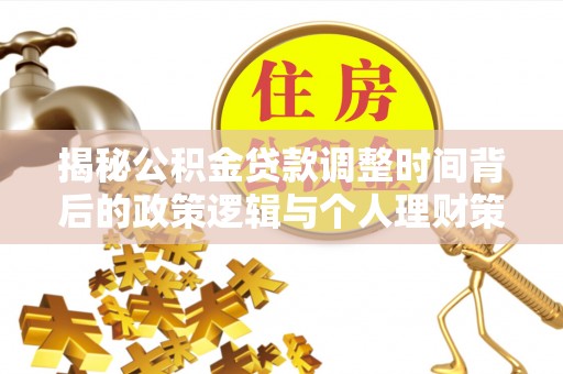 友好揭秘公积金贷款调整时间背后的政策逻辑与个人理财策略
