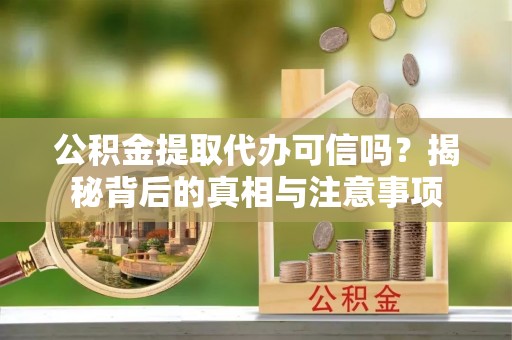 友好公积金提取代办可信吗？揭秘背后的真相与注意事项