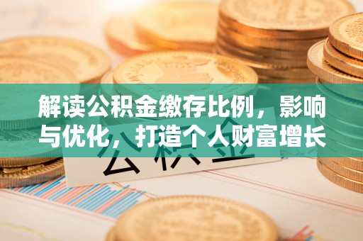 友好解读公积金缴存比例，影响与优化，打造个人财富增长新引擎