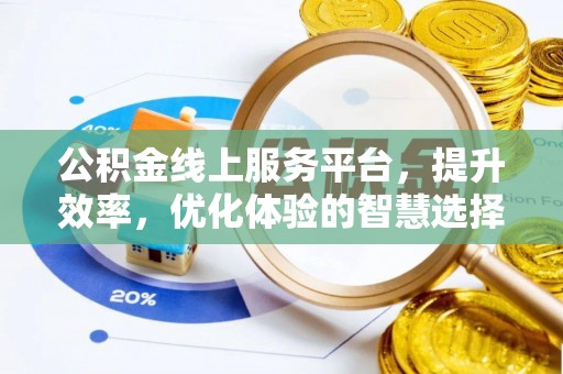 友好公积金线上服务平台，提升效率，优化体验的智慧选择