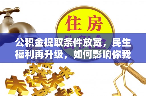 友好公积金提取条件放宽，民生福利再升级，如何影响你我生活？
