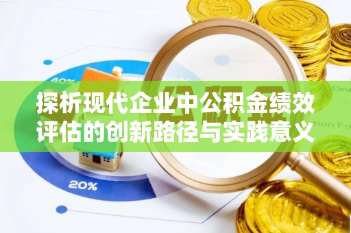友好探析现代企业中公积金绩效评估的创新路径与实践意义