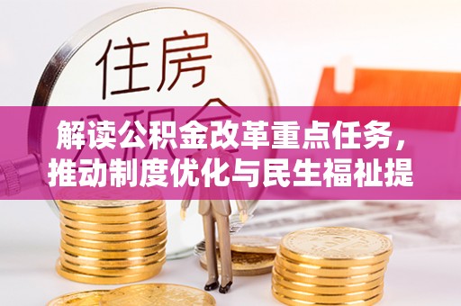 友好解读公积金改革重点任务，推动制度优化与民生福祉提升