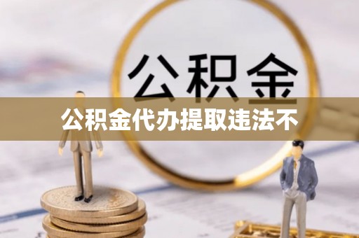 友好公积金代办提取违法不