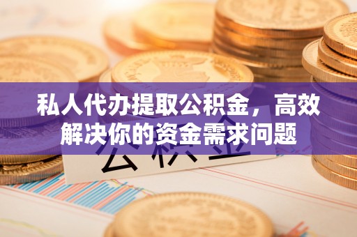 友好私人代办提取公积金，高效解决你的资金需求问题