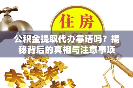 友好公积金提取代办靠谱吗？揭秘背后的真相与注意事项