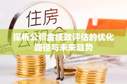 友好探析公积金绩效评估的优化路径与未来趋势