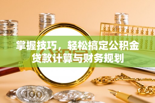 友好掌握技巧，轻松搞定公积金贷款计算与财务规划