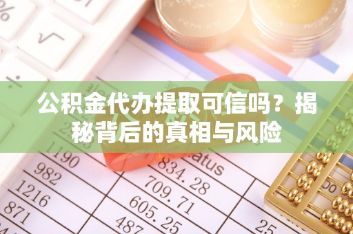 友好公积金代办提取可信吗？揭秘背后的真相与风险
