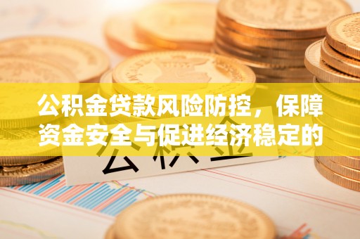 友好公积金贷款风险防控，保障资金安全与促进经济稳定的关键策略