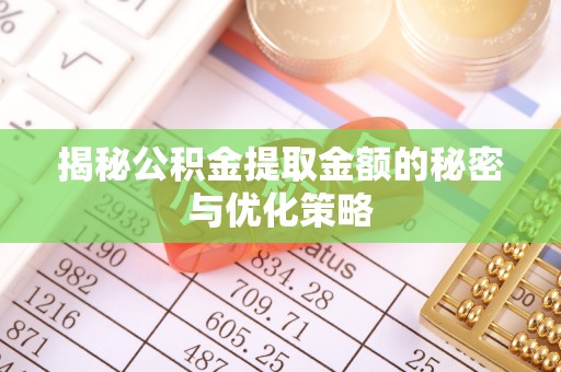 友好揭秘公积金提取金额的秘密与优化策略