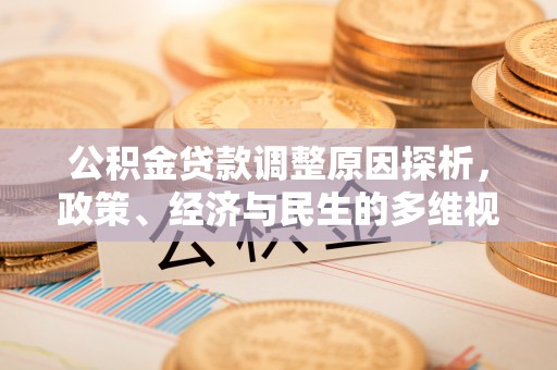 友好公积金贷款调整原因探析，政策、经济与民生的多维视角