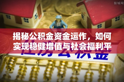 友好揭秘公积金资金运作，如何实现稳健增值与社会福利平衡
