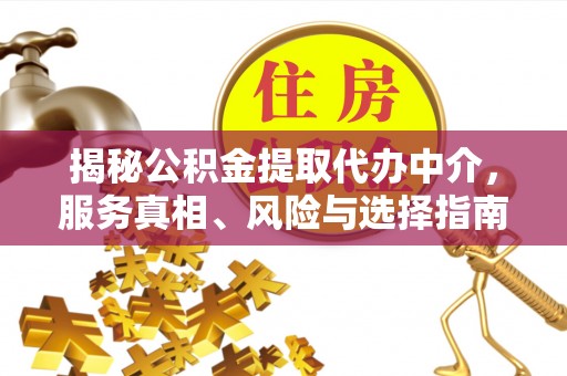 友好揭秘公积金提取代办中介，服务真相、风险与选择指南