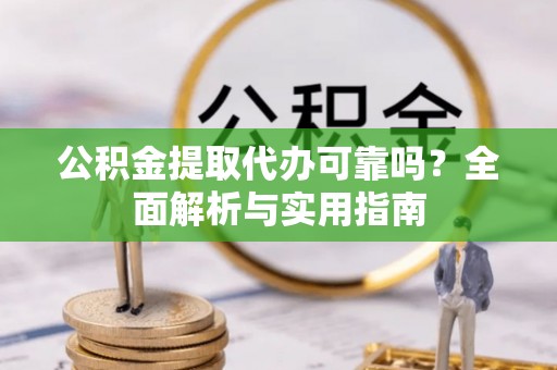 友好公积金提取代办可靠吗？全面解析与实用指南