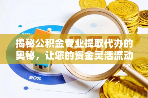 友好揭秘公积金专业提取代办的奥秘，让您的资金灵活流动