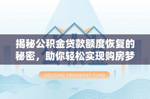 友好揭秘公积金贷款额度恢复的秘密，助你轻松实现购房梦想
