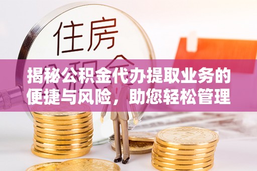 友好揭秘公积金代办提取业务的便捷与风险，助您轻松管理个人财务