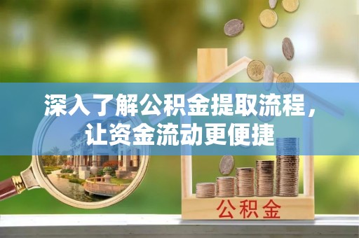 友好深入了解公积金提取流程，让资金流动更便捷