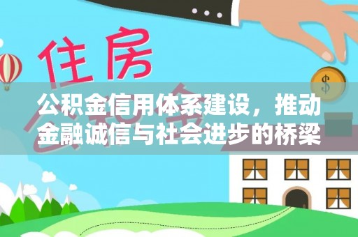 友好公积金信用体系建设，推动金融诚信与社会进步的桥梁