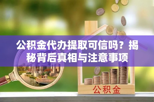 友好公积金代办提取可信吗？揭秘背后真相与注意事项