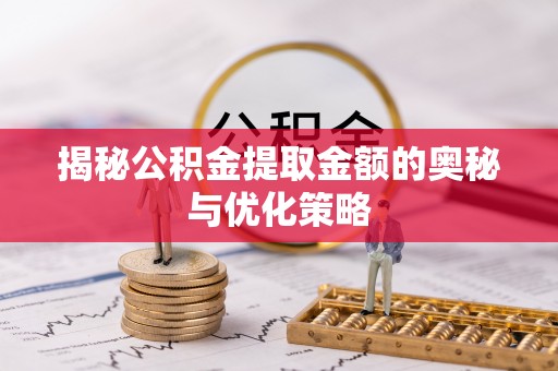 友好揭秘公积金提取金额的奥秘与优化策略