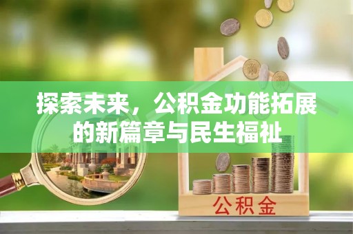 友好探索未来，公积金功能拓展的新篇章与民生福祉