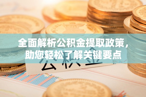 友好全面解析公积金提取政策，助您轻松了解关键要点