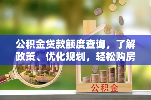友好公积金贷款额度查询，了解政策、优化规划，轻松购房不是梦